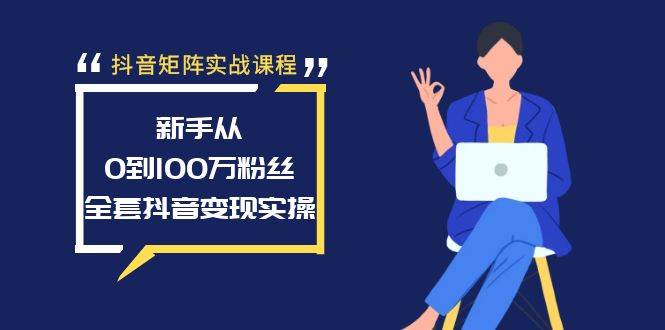 抖音矩阵实战课程：新手从0到100万粉丝，全套抖音变现实操-伊恩资源网