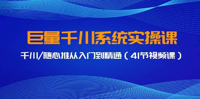 巨量千川系统实操课，千川/随心推从入门到精通（41节视频课）-伊恩资源网