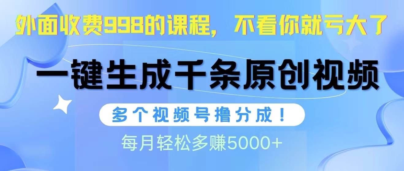 视频号软件辅助日产1000条原创视频，多个账号撸分成收益，每个月多赚5000+-伊恩资源网