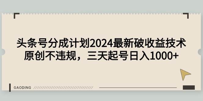 头条号分成计划2024最新破收益技术，原创不违规，三天起号日入1000+-伊恩资源网