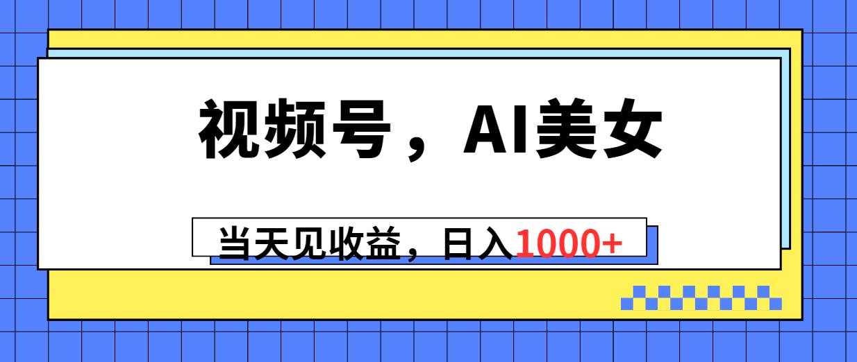 视频号，Ai美女，当天见收益，日入1000+-伊恩资源网