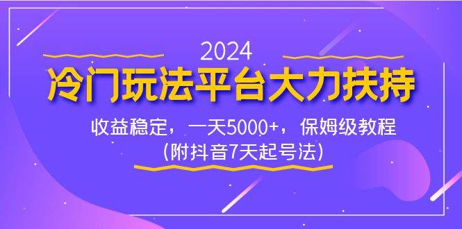 2024冷门玩法平台大力扶持，收益稳定，一天5000+，保姆级教程（附抖音7…-伊恩资源网