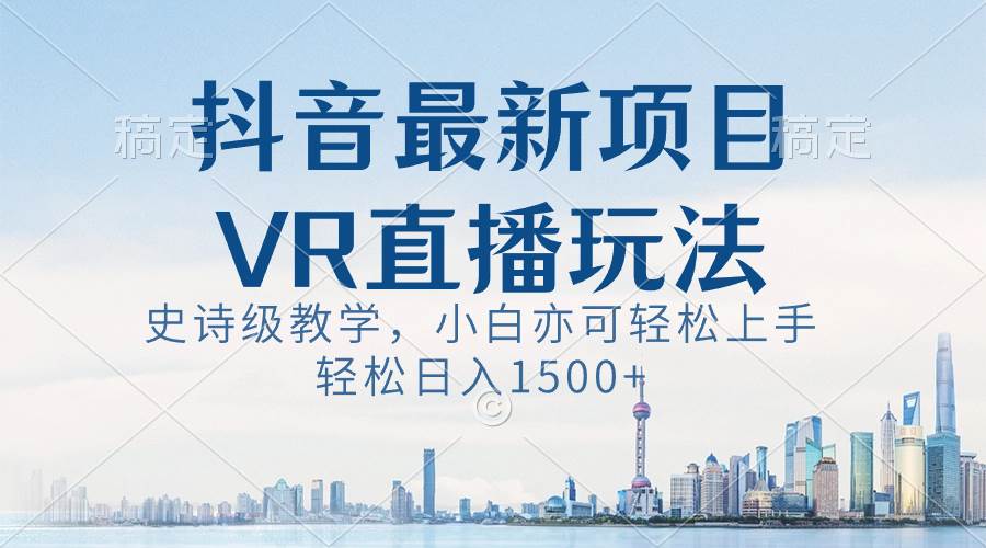 抖音最新VR直播玩法，史诗级教学，小白也可轻松上手，轻松日入1500+-伊恩资源网