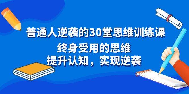 普通人逆袭的30堂思维训练课，终身受用的思维，提升认知，实现逆袭-伊恩资源网