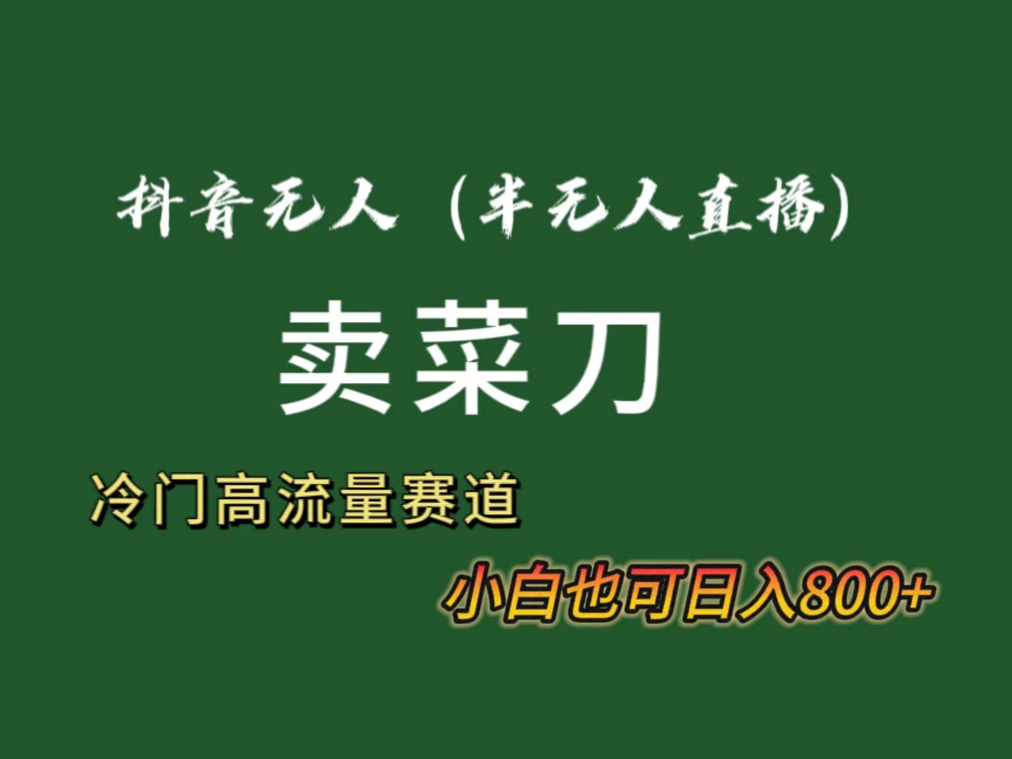 抖音无人（半无人）直播卖菜刀日入800+！冷门品流量大，全套教程+软件！-伊恩资源网