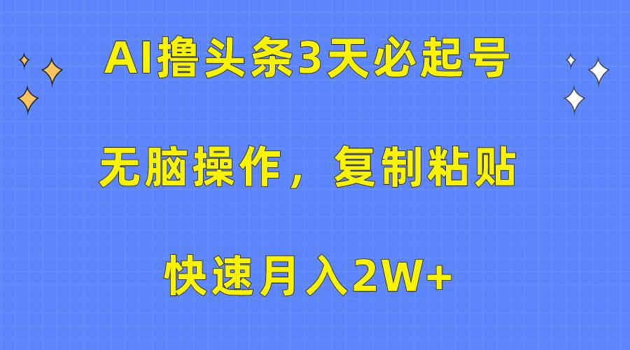 AI撸头条3天必起号，无脑操作3分钟1条，复制粘贴快速月入2W+-伊恩资源网