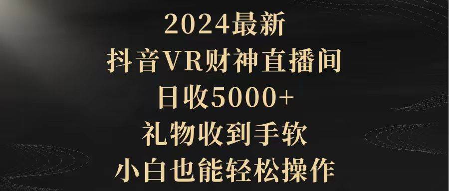 2024最新，抖音VR财神直播间，日收5000+，礼物收到手软，小白也能轻松操作-伊恩资源网