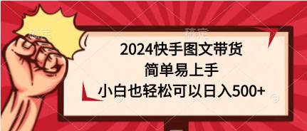 2024快手图文带货，简单易上手，小白也轻松可以日入500+-伊恩资源网