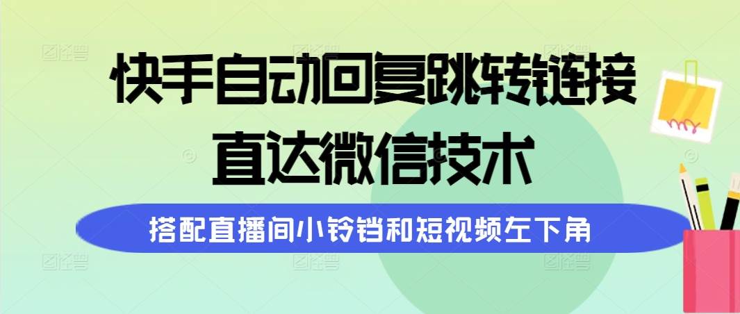 快手自动回复跳转链接，直达微信技术，搭配直播间小铃铛和短视频左下角-伊恩资源网