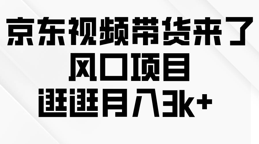 京东短视频带货来了，风口项目，逛逛月入3k+-伊恩资源网