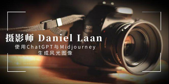 摄影师 Daniel Laan 使用ChatGPT与Midjourney生成风光图像-中英字幕-伊恩资源网