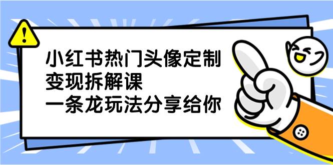 小红书热门头像定制变现拆解课，一条龙玩法分享给你-伊恩资源网