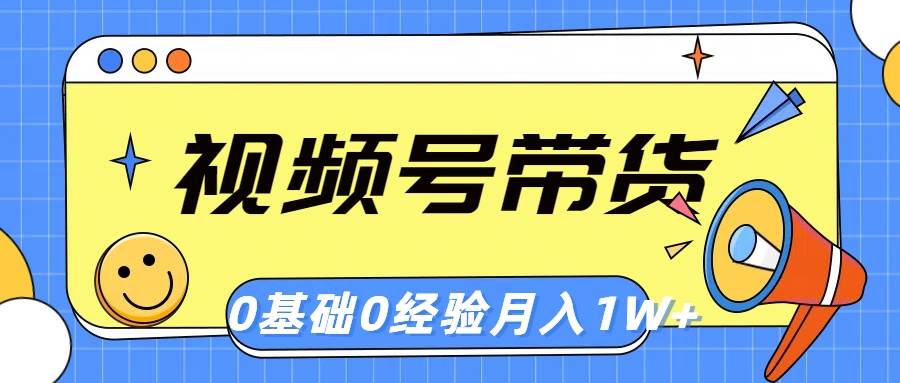 视频号轻创业带货，零基础，零经验，月入1w+-伊恩资源网