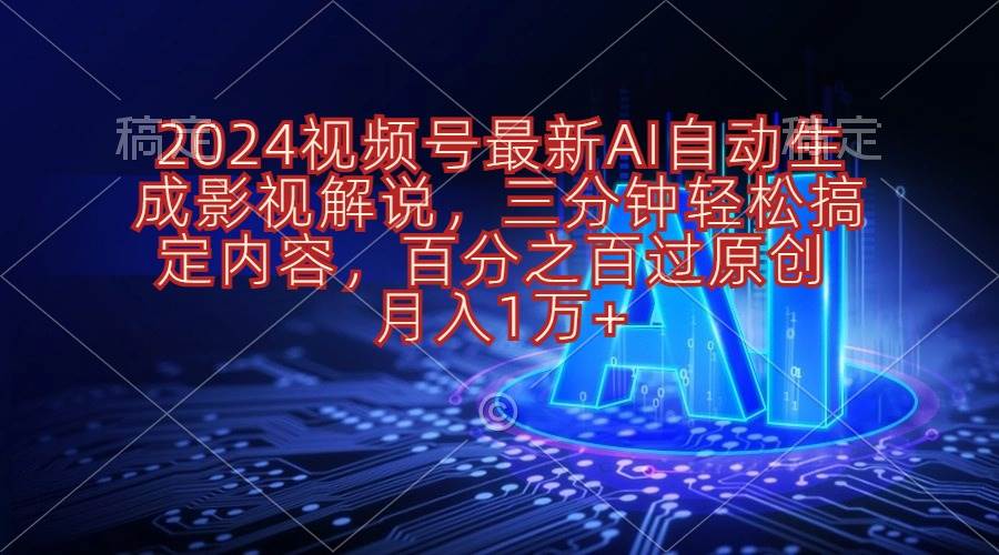 2024视频号最新AI自动生成影视解说，三分钟轻松搞定内容，百分之百过原…-伊恩资源网