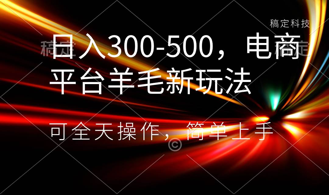 日入300-500，电商平台羊毛新玩法，可全天操作，简单上手-伊恩资源网