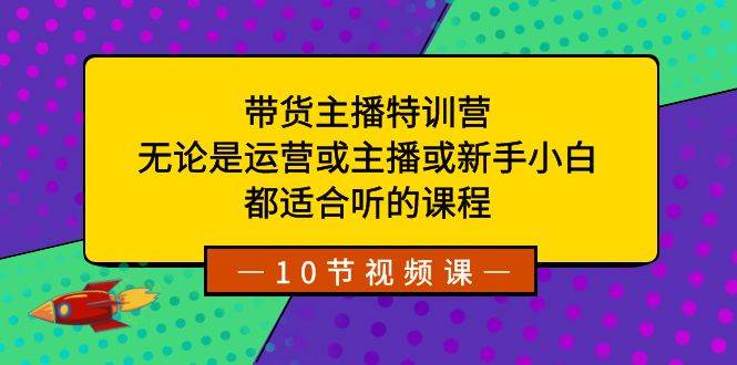 带货主播特训营：无论是运营或主播或新手小白，都适合听的课程-伊恩资源网