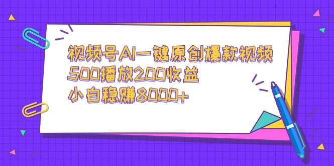 视频号AI一键原创爆款视频，500播放200收益，小白稳赚8000+-伊恩资源网