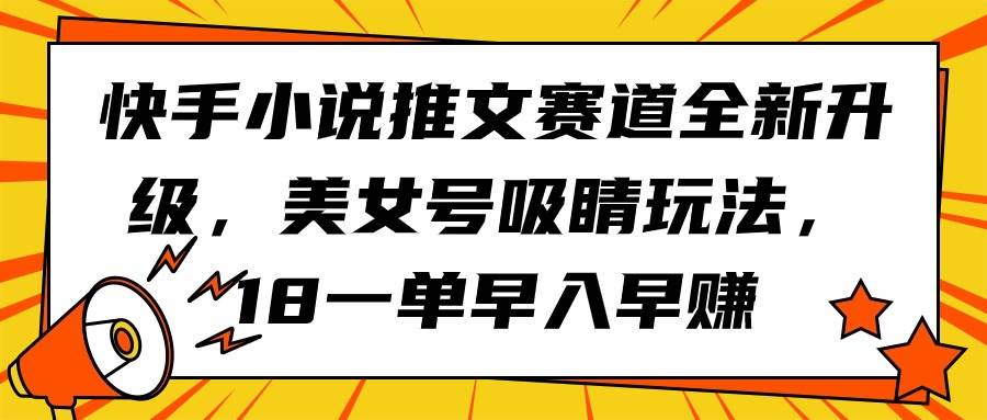 快手小说推文赛道全新升级，美女号吸睛玩法，18一单早入早赚-伊恩资源网