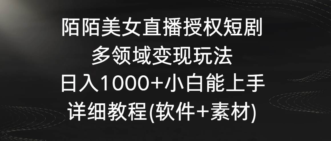 陌陌美女直播授权短剧，多领域变现玩法，日入1000+小白能上手，详细教程…-伊恩资源网