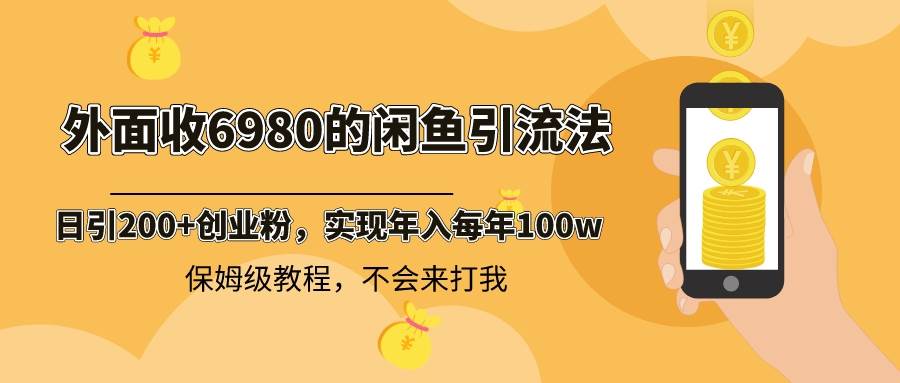 外面收费6980闲鱼引流法，日引200+创业粉，每天稳定2000+收益，保姆级教程-伊恩资源网