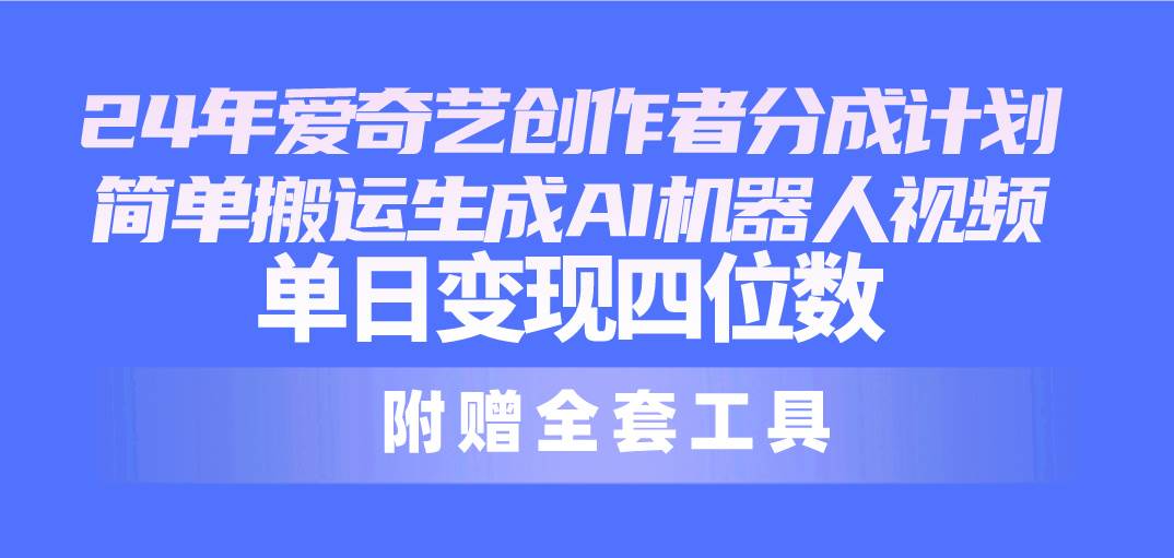 24最新爱奇艺创作者分成计划，简单搬运生成AI机器人视频，单日变现四位数-伊恩资源网