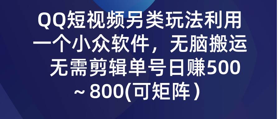 QQ短视频另类玩法，利用一个小众软件，无脑搬运，无需剪辑单号日赚500～…-伊恩资源网