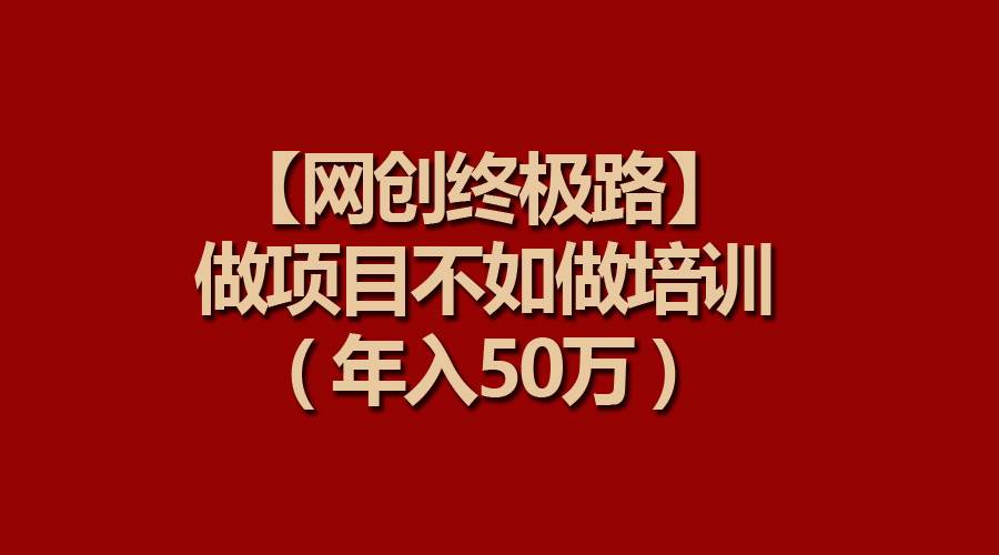 【网创终极路】做项目不如做项目培训，年入50万-伊恩资源网