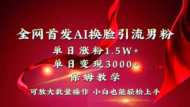 全网独创首发AI换脸引流男粉单日涨粉1.5W+变现3000+小白也能上手快速拿结果-伊恩资源网