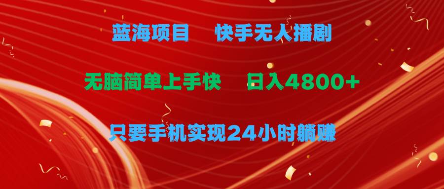 蓝海项目，快手无人播剧，一天收益4800+，手机也能实现24小时躺赚，无脑…-伊恩资源网