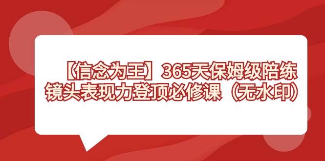 【信念 为王】365天-保姆级陪练，镜头表现力登顶必修课（无水印）-伊恩资源网