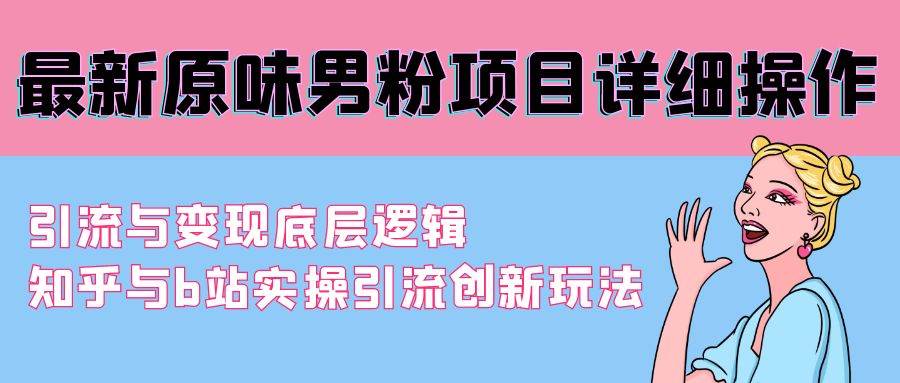 最新原味男粉项目详细操作 引流与变现底层逻辑+知乎与b站实操引流创新玩法-伊恩资源网