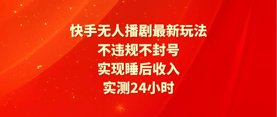 快手无人播剧最新玩法，实测24小时不违规不封号，实现睡后收入-伊恩资源网