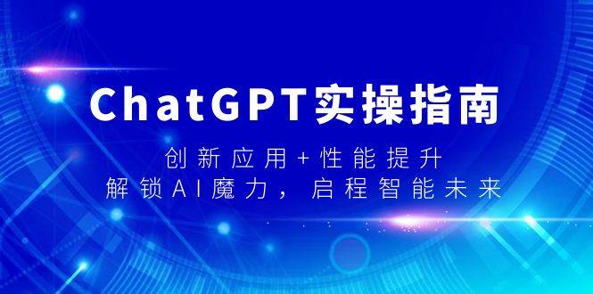 ChatGPT实操指南，创新应用+性能提升，解锁-AI魔力，启程智能未来-伊恩资源网