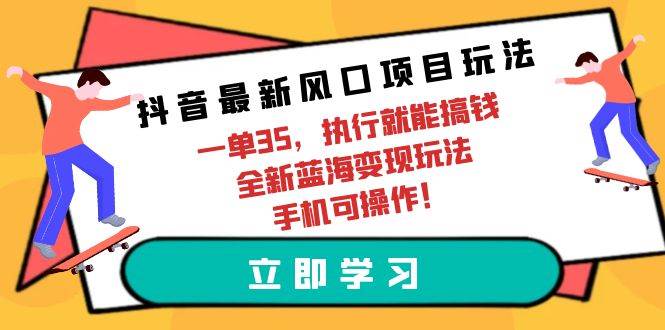 抖音最新风口项目玩法，一单35，执行就能搞钱 全新蓝海变现玩法 手机可操作-伊恩资源网