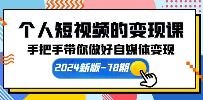 个人短视频的变现课【2024新版-78期】手把手带你做好自媒体变现（61节课）-伊恩资源网