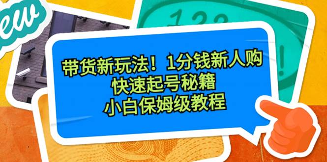 带货新玩法！1分钱新人购，快速起号秘籍！小白保姆级教程-伊恩资源网