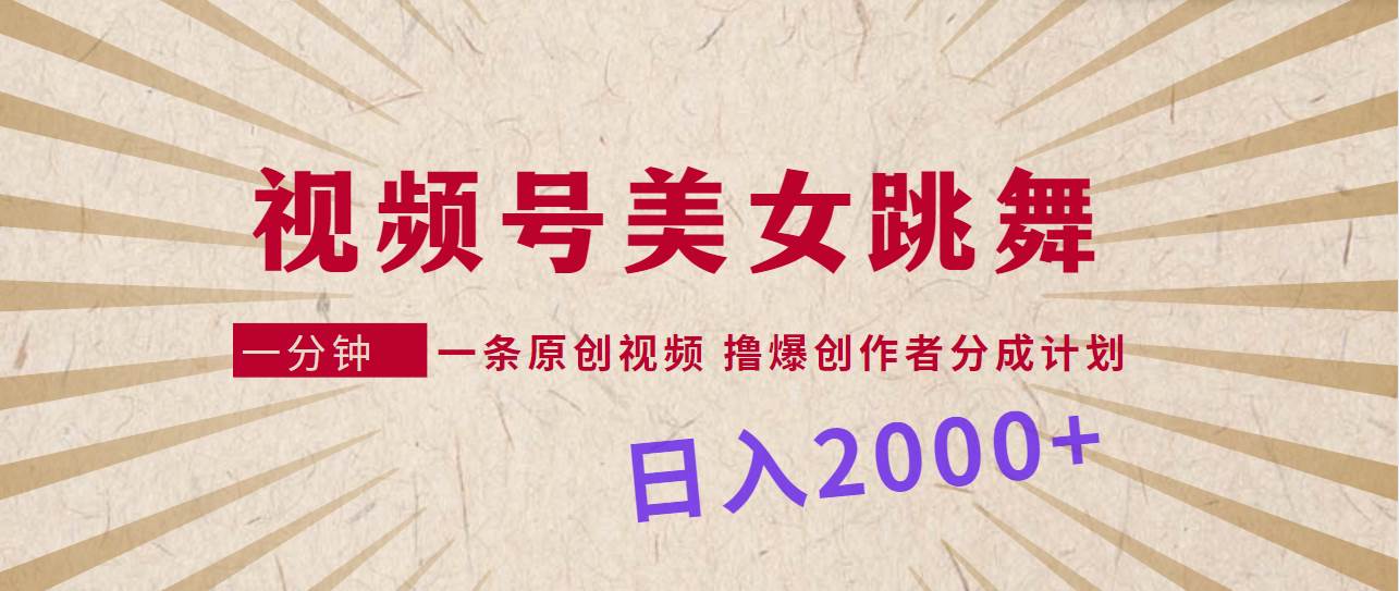 视频号，美女跳舞，一分钟一条原创视频，撸爆创作者分成计划，日入2000+-伊恩资源网