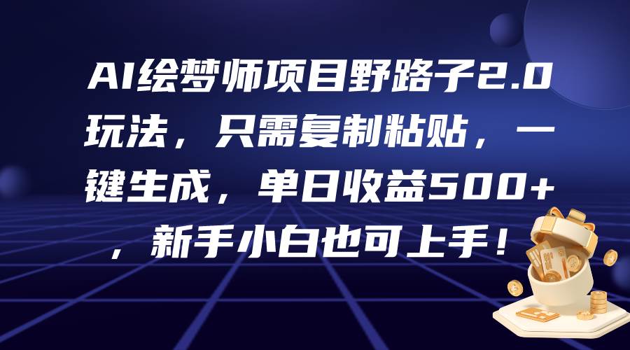 AI绘梦师项目野路子2.0玩法，只需复制粘贴，一键生成，单日收益500+，新…-伊恩资源网