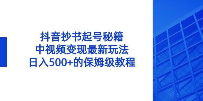 抖音抄书起号秘籍，中视频变现最新玩法，日入500+的保姆级教程！-伊恩资源网