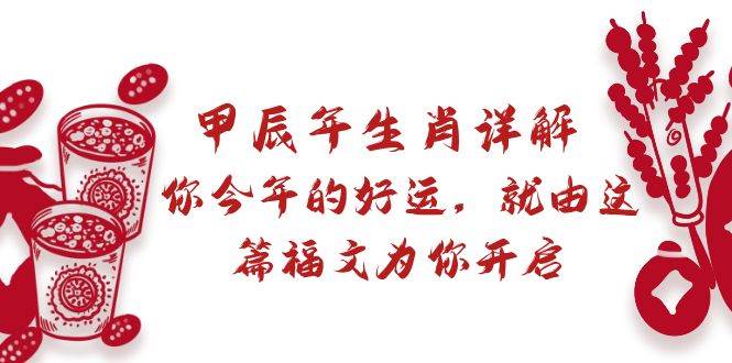 某付费文章：甲辰年生肖详解: 你今年的好运，就由这篇福文为你开启-伊恩资源网