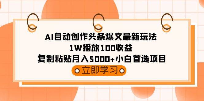 AI自动创作头条爆文最新玩法 1W播放100收益 复制粘贴月入5000+小白首选项目-伊恩资源网