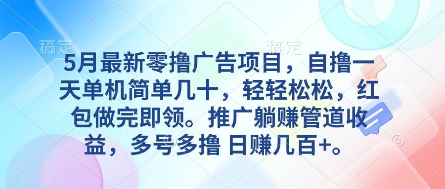 5月最新零撸广告项目，自撸一天单机几十，推广躺赚管道收益，日入几百+-伊恩资源网