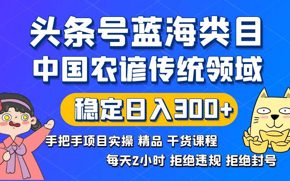 头条号蓝海类目传统和农谚领域实操精品课程拒绝违规封号稳定日入300+-伊恩资源网