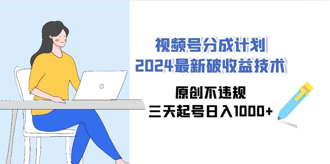 视频号分成计划2024最新破收益技术，原创不违规，三天起号日入1000+-伊恩资源网