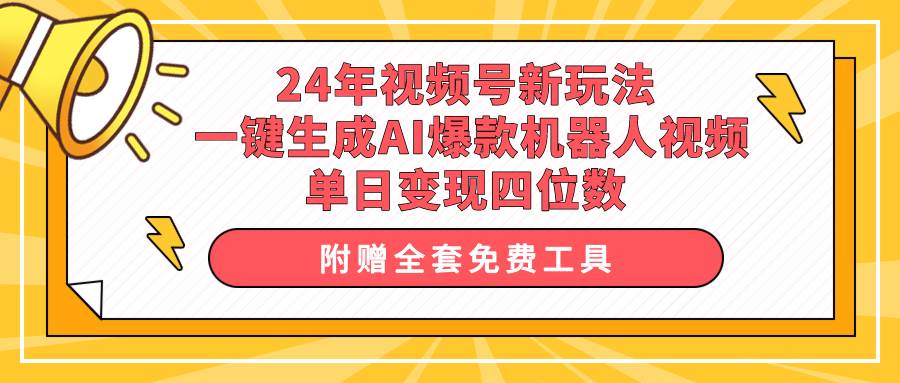 24年视频号新玩法 一键生成AI爆款机器人视频，单日轻松变现四位数-伊恩资源网