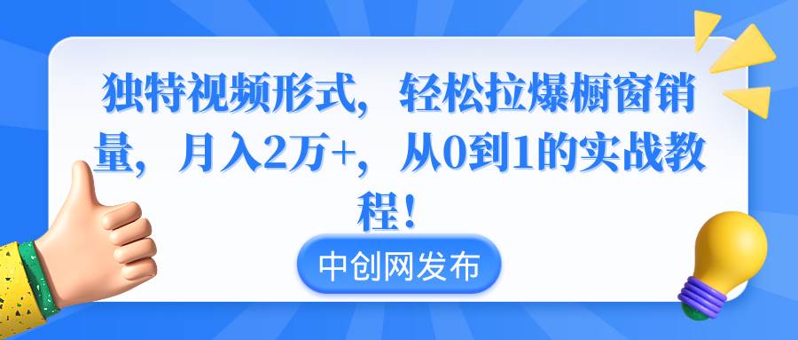 独特视频形式，轻松拉爆橱窗销量，月入2万+，从0到1的实战教程！-伊恩资源网