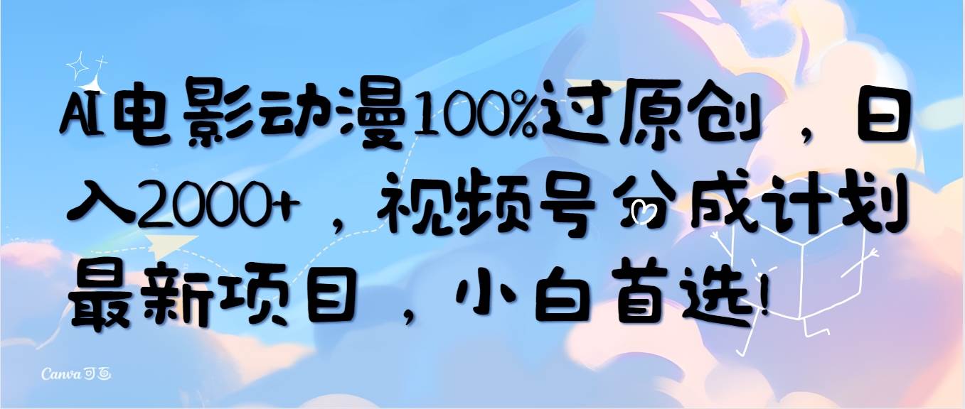 AI电影动漫100%过原创，日入2000+，视频号分成计划最新项目，小白首选！-伊恩资源网