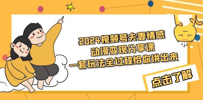 2024视频号夫妻情感动漫变现分享课 一套玩法全过程给你讲出来（教程+素材）-伊恩资源网