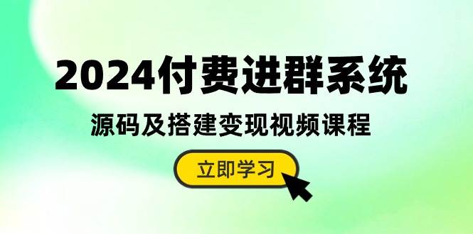 2024付费进群系统，源码及搭建变现视频课程（教程+源码）-伊恩资源网