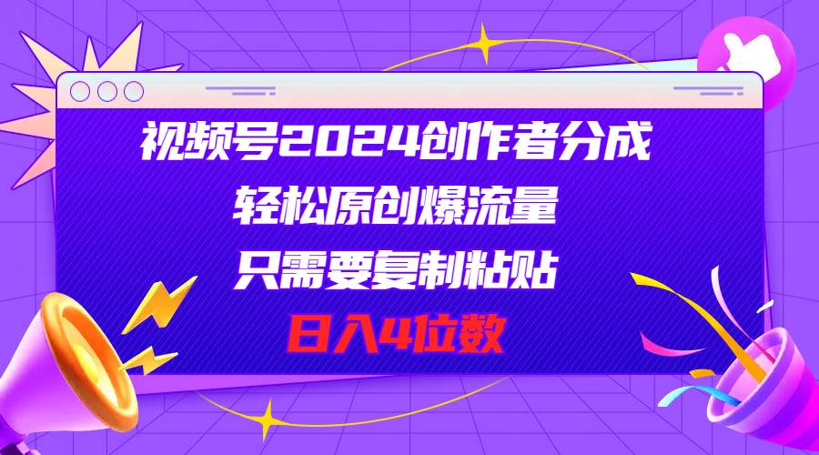 视频号2024创作者分成，轻松原创爆流量，只需要复制粘贴，日入4位数-伊恩资源网